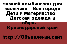 зимний комбинезон для мальчика - Все города Дети и материнство » Детская одежда и обувь   . Краснодарский край